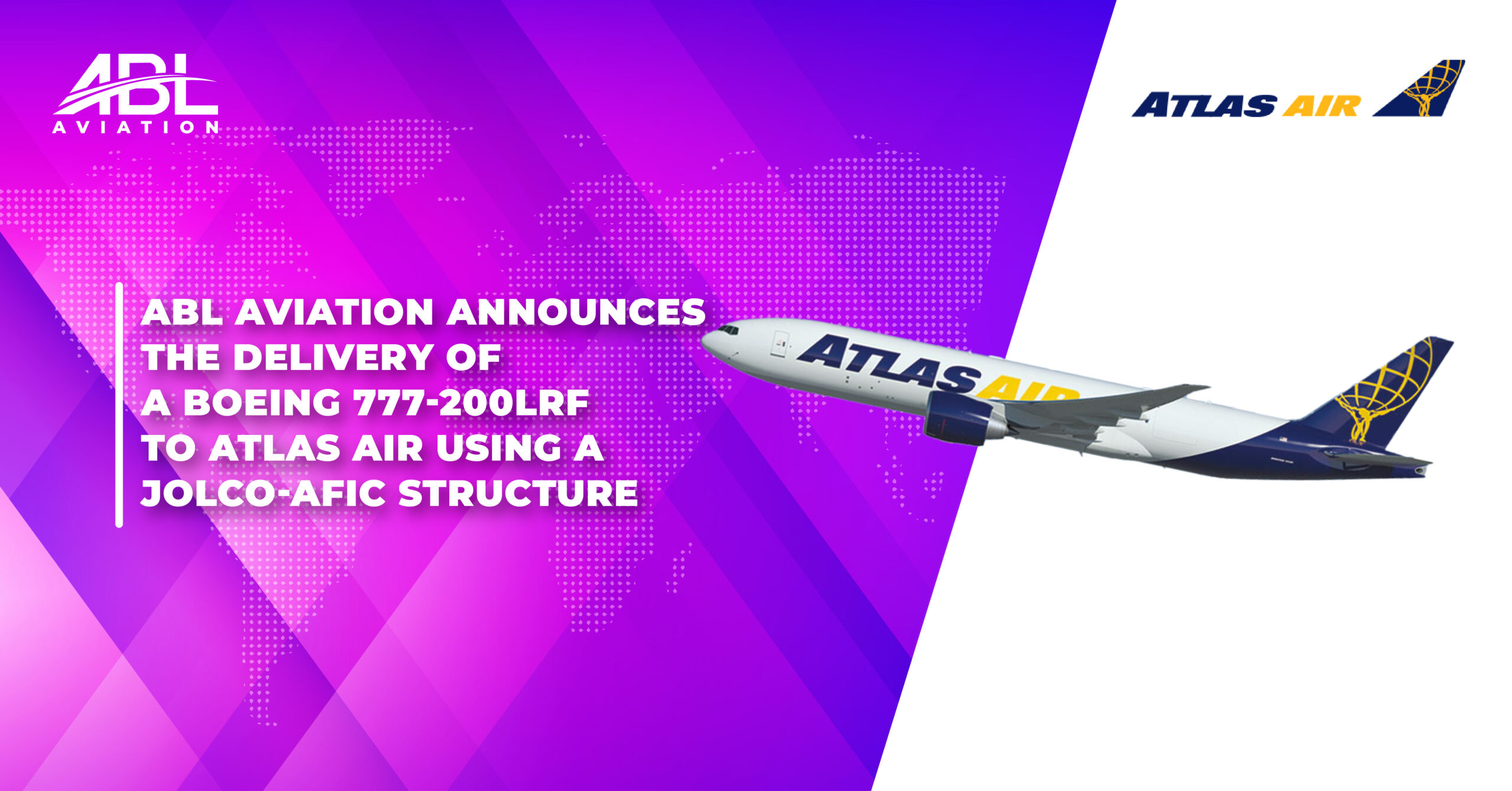 ABL Aviation Announces the Delivery of a Boeing 777-200LRF to Atlas Air Using a JOLCO-AFIC Structure